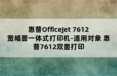 惠普OfficeJet 7612宽幅面一体式打印机-适用对象 惠普7612双面打印